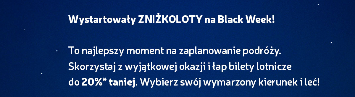 Wystartowały ZNIŻKOLOTY na Black Week! To najlepszy moment na zaplanowanie podróży. Skorzystaj z wyjątkowej okazji i łap bilety lotnicze do 20%* taniej. Wybierz swój wymarzony kierunek i leć!