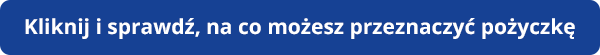 Kliknij i sprawdź, na co możesz przeznaczyć pożyczkę