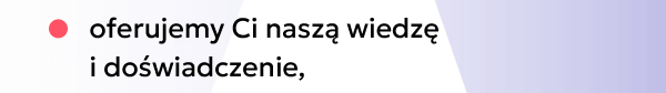 oferujemy Ci naszą wiedzę i doświadczenie,