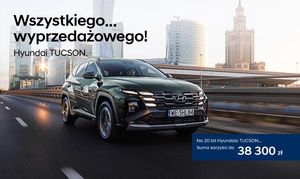 Wszystkiego... wyprzedażowego! Hyundai TUCSON. Na 20 lat Hyundaia TUCSON... Suma korzyści do 38 300 zł